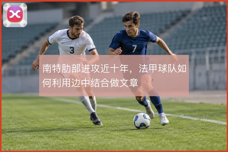 南特肋部进攻近十年,法甲球队如何利用边中结合做文章