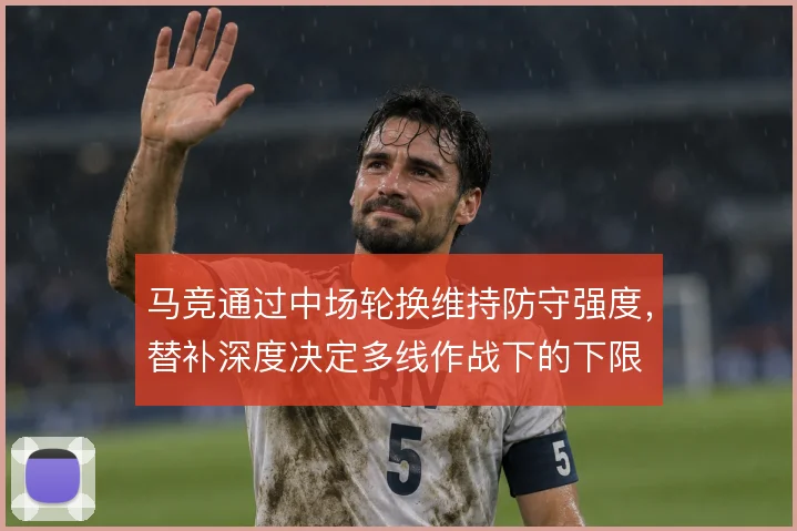 马竞通过中场轮换维持防守强度，替补深度决定多线作战下的下限