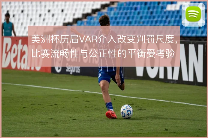 美洲杯历届VAR介入改变判罚尺度，比赛流畅性与公正性的平衡受考验