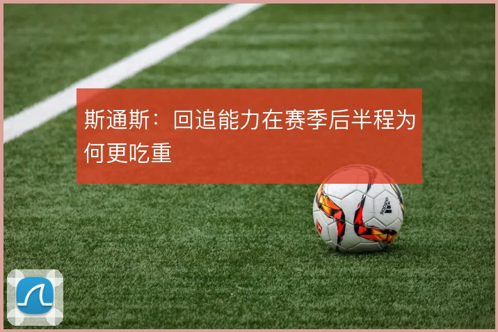 斯通斯：回追能力在赛季后半程为何更吃重