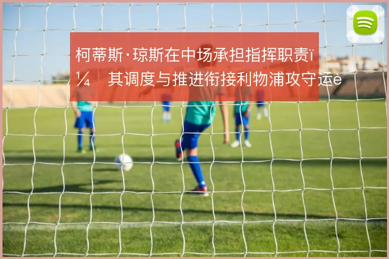 柯蒂斯·琼斯在中场承担指挥职责,其调度与推进衔接利物浦攻守运转
