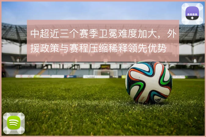 中超近三个赛季卫冕难度加大，外援政策与赛程压缩稀释领先优势