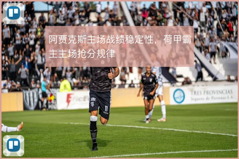 阿贾克斯主场战绩稳定性，荷甲霸主主场抢分规律