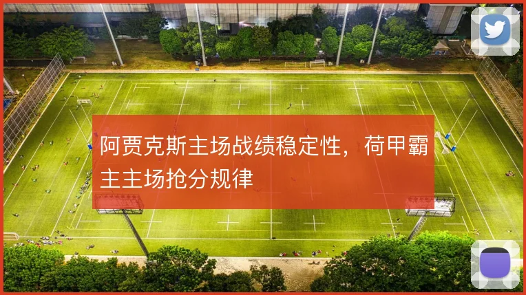 阿贾克斯主场战绩稳定性，荷甲霸主主场抢分规律