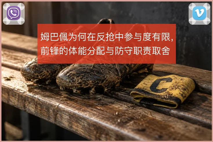 姆巴佩为何在反抢中参与度有限，前锋的体能分配与防守职责取舍