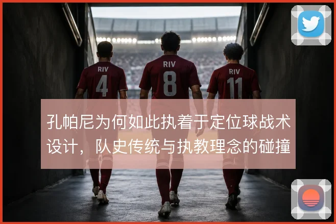 孔帕尼为何如此执着于定位球战术设计，队史传统与执教理念的碰撞使然