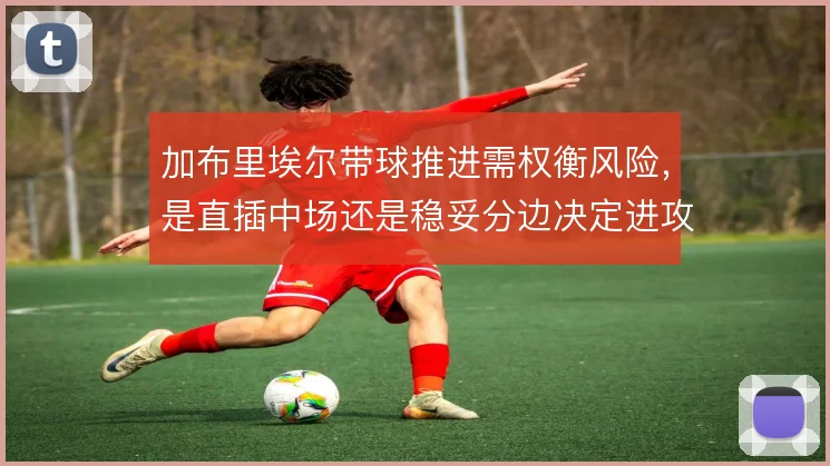 加布里埃尔带球推进需权衡风险，是直插中场还是稳妥分边决定进攻层次