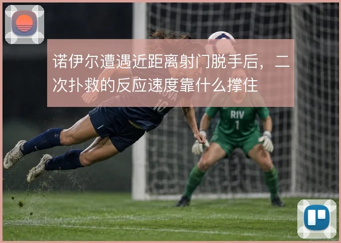 诺伊尔遭遇近距离射门脱手后，二次扑救的反应速度靠什么撑住