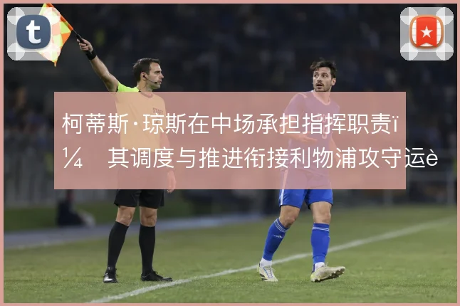 柯蒂斯·琼斯在中场承担指挥职责,其调度与推进衔接利物浦攻守运转