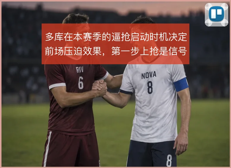 多库在本赛季的逼抢启动时机决定前场压迫效果,第一步上抢是信号