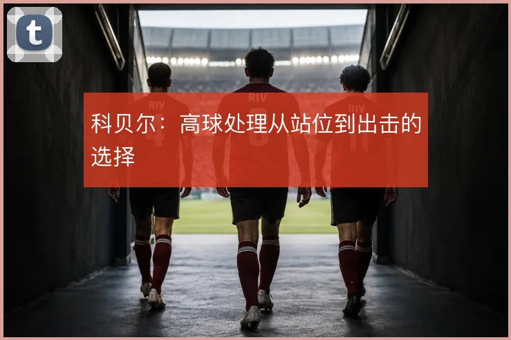 科贝尔：高球处理从站位到出击的选择