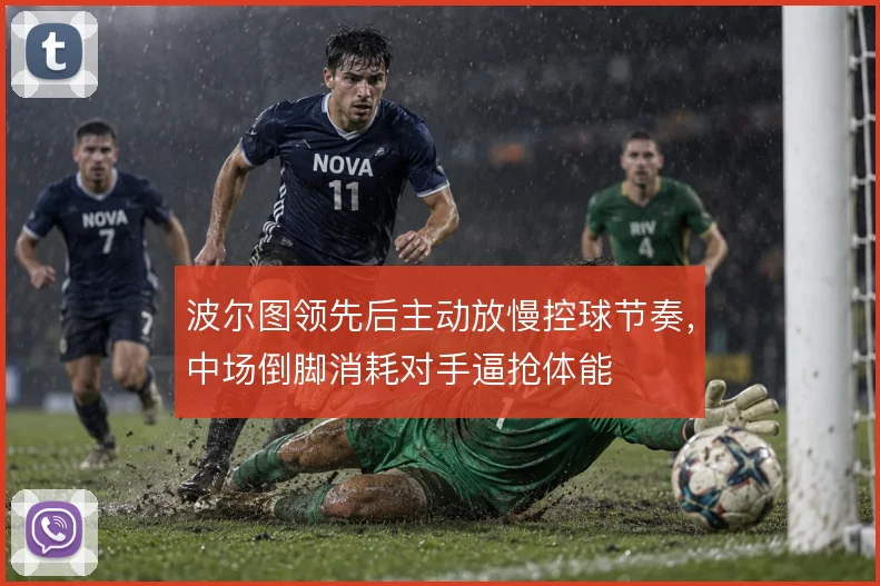 波尔图领先后主动放慢控球节奏，中场倒脚消耗对手逼抢体能