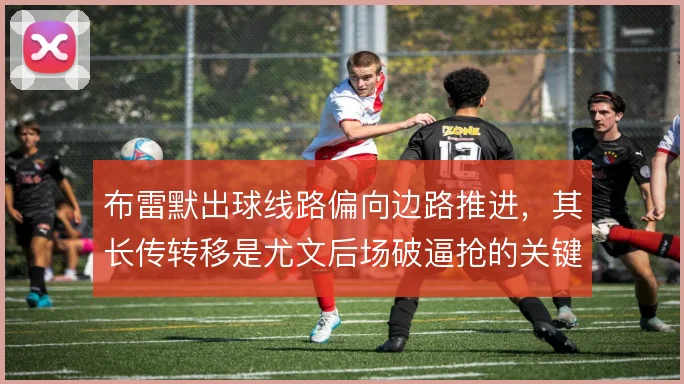 布雷默出球线路偏向边路推进，其长传转移是尤文后场破逼抢的关键一环