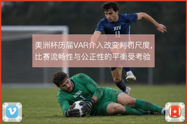 美洲杯历届VAR介入改变判罚尺度,比赛流畅性与公正性的平衡受考验