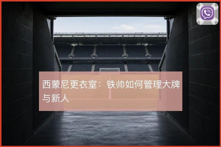 西蒙尼更衣室：铁帅如何管理大牌与新人