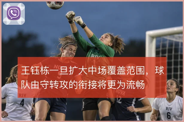 王钰栋一旦扩大中场覆盖范围，球队由守转攻的衔接将更为流畅