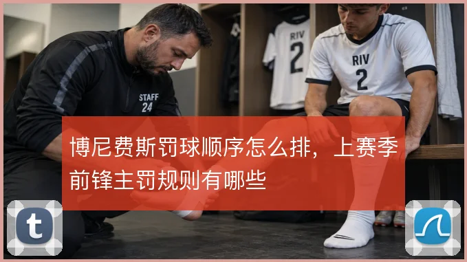 博尼费斯罚球顺序怎么排，上赛季前锋主罚规则有哪些