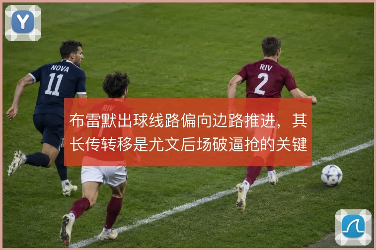 布雷默出球线路偏向边路推进，其长传转移是尤文后场破逼抢的关键一环