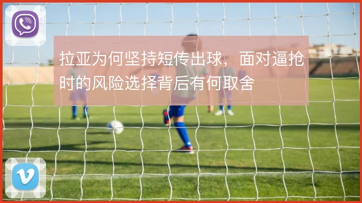 拉亚为何坚持短传出球,面对逼抢时的风险选择背后有何取舍
