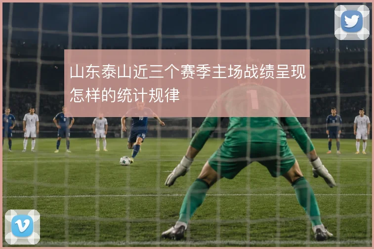 山东泰山近三个赛季主场战绩呈现怎样的统计规律