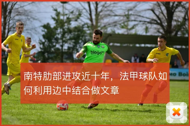 南特肋部进攻近十年，法甲球队如何利用边中结合做文章
