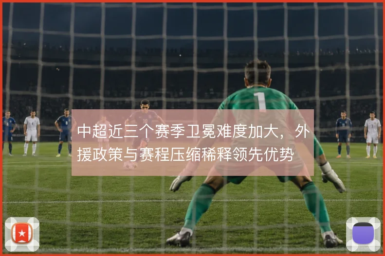 中超近三个赛季卫冕难度加大，外援政策与赛程压缩稀释领先优势