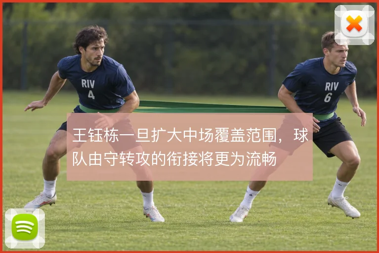 王钰栋一旦扩大中场覆盖范围，球队由守转攻的衔接将更为流畅