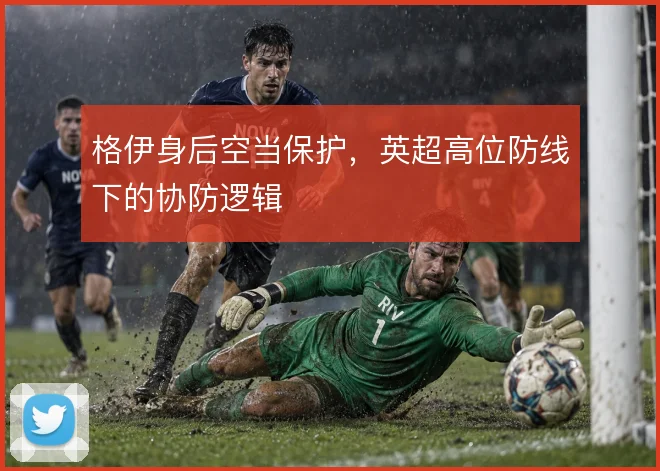 格伊身后空当保护，英超高位防线下的协防逻辑
