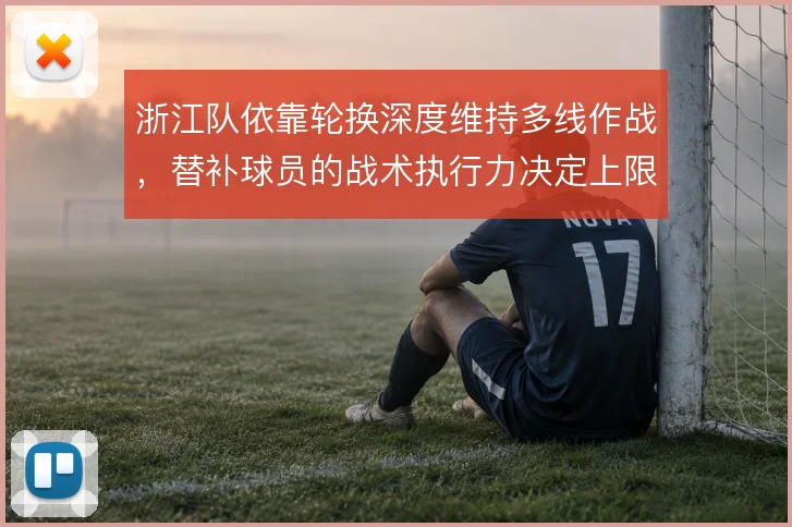 浙江队依靠轮换深度维持多线作战，替补球员的战术执行力决定上限
