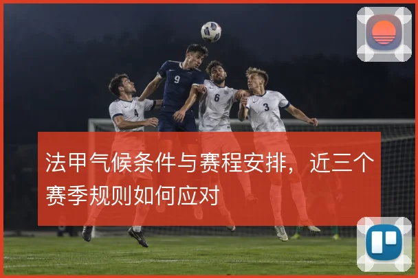 法甲气候条件与赛程安排,近三个赛季规则如何应对