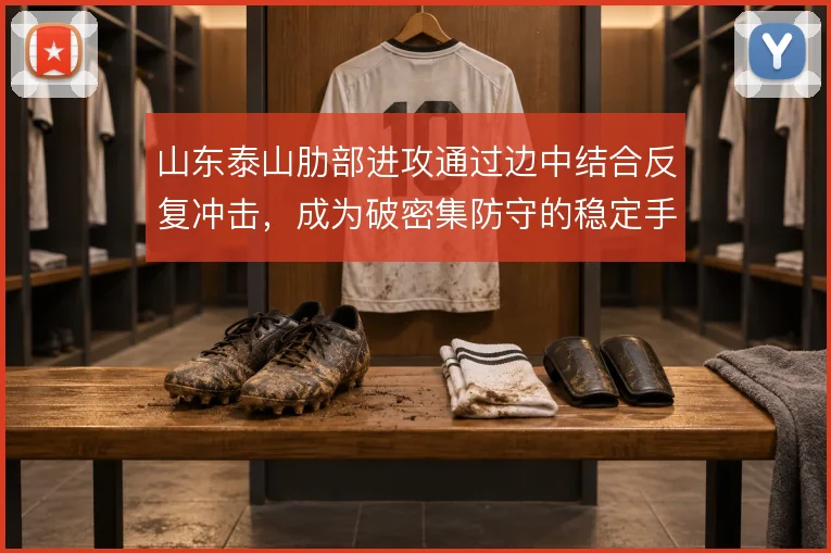 山东泰山肋部进攻通过边中结合反复冲击，成为破密集防守的稳定手段