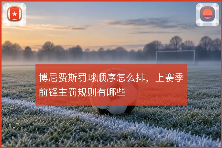 博尼费斯罚球顺序怎么排,上赛季前锋主罚规则有哪些