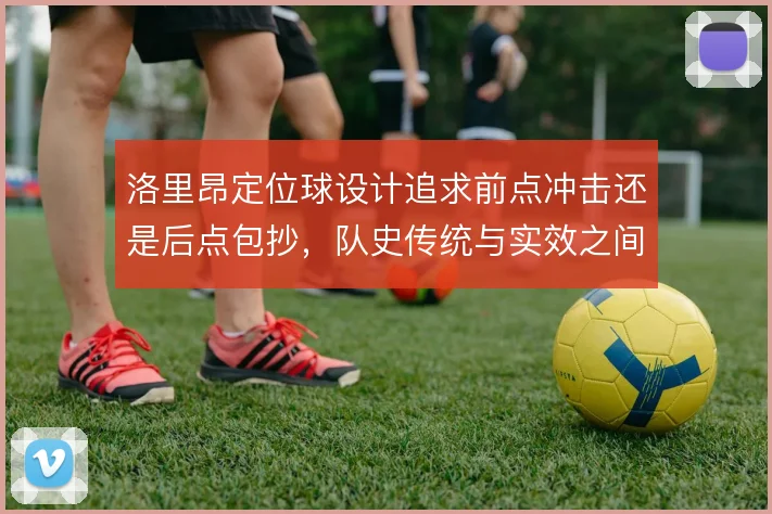 洛里昂定位球设计追求前点冲击还是后点包抄，队史传统与实效之间的取舍