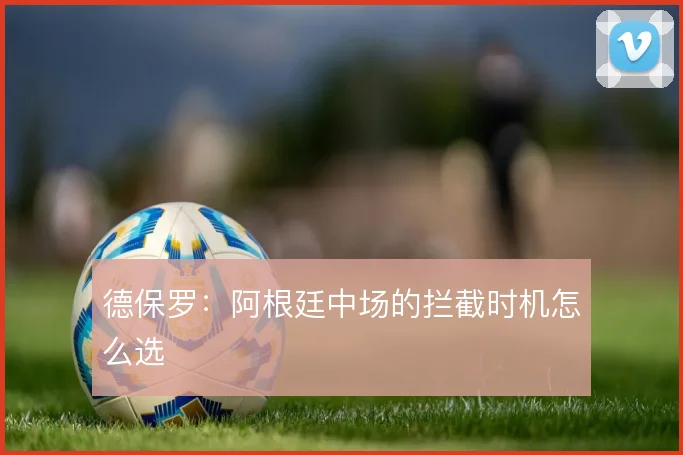 德保罗：阿根廷中场的拦截时机怎么选