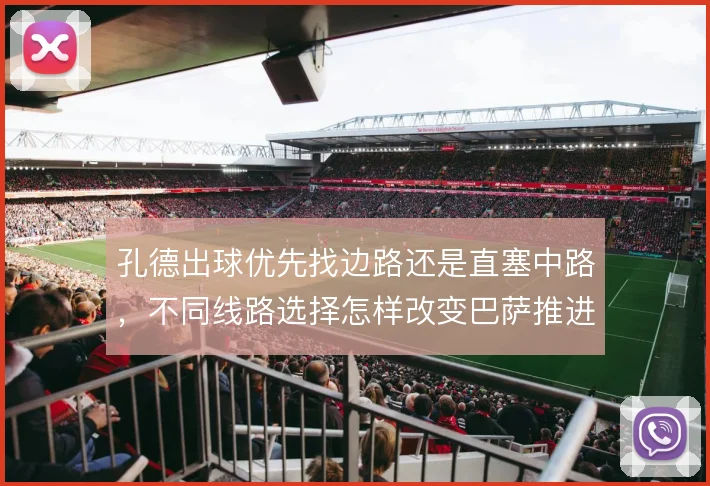 孔德出球优先找边路还是直塞中路，不同线路选择怎样改变巴萨推进节奏