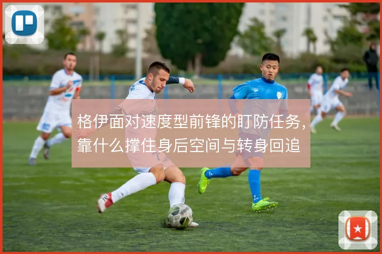 格伊面对速度型前锋的盯防任务，靠什么撑住身后空间与转身回追