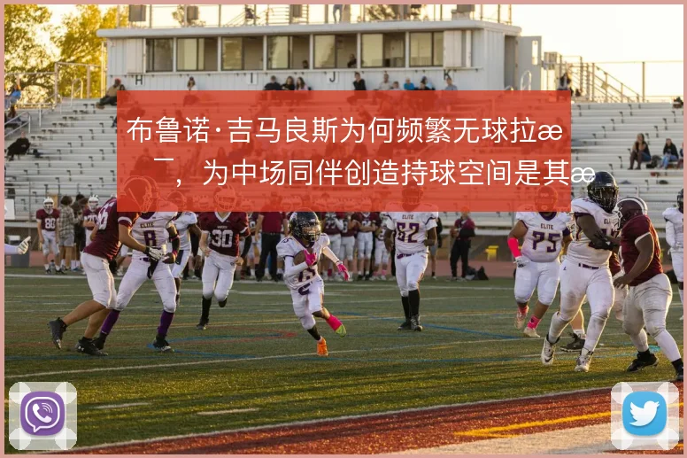布鲁诺·吉马良斯为何频繁无球拉扯，为中场同伴创造持球空间是其战术动机