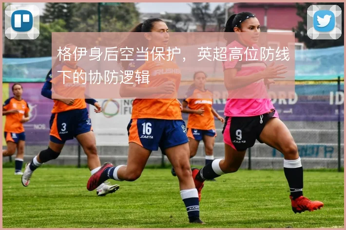 格伊身后空当保护，英超高位防线下的协防逻辑