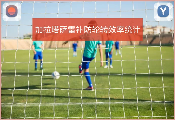 加拉塔萨雷补防轮转效率统计