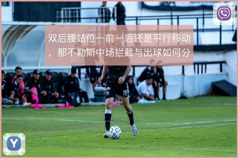 双后腰站位一前一后还是平行移动，那不勒斯中场拦截与出球如何分工