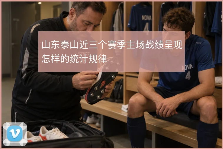 山东泰山近三个赛季主场战绩呈现怎样的统计规律