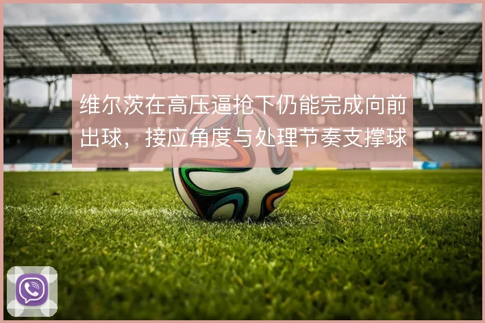 维尔茨在高压逼抢下仍能完成向前出球，接应角度与处理节奏支撑球队突围