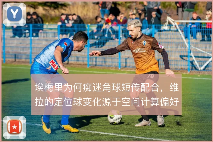 埃梅里为何痴迷角球短传配合，维拉的定位球变化源于空间计算偏好